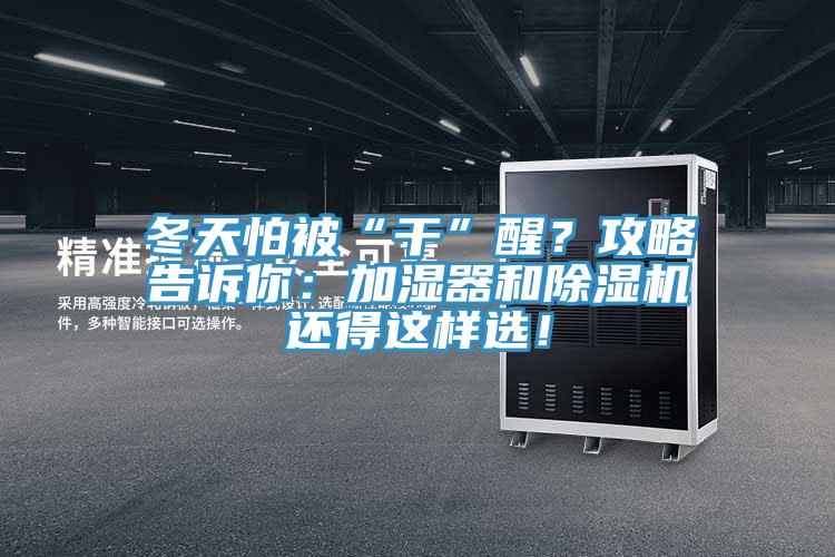 冬天怕被“干”醒？攻略告訴你：加濕器和除濕機(jī)還得這樣選！