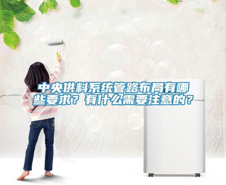 中央供料系統(tǒng)管路布局有哪些要求？有什么需要注意的？