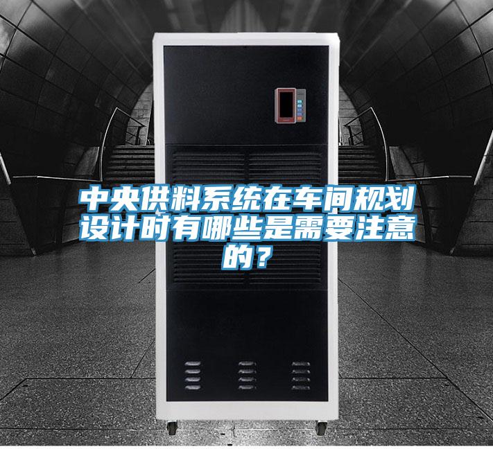 中央供料系統(tǒng)在車(chē)間規(guī)劃設(shè)計(jì)時(shí)有哪些是需要注意的？