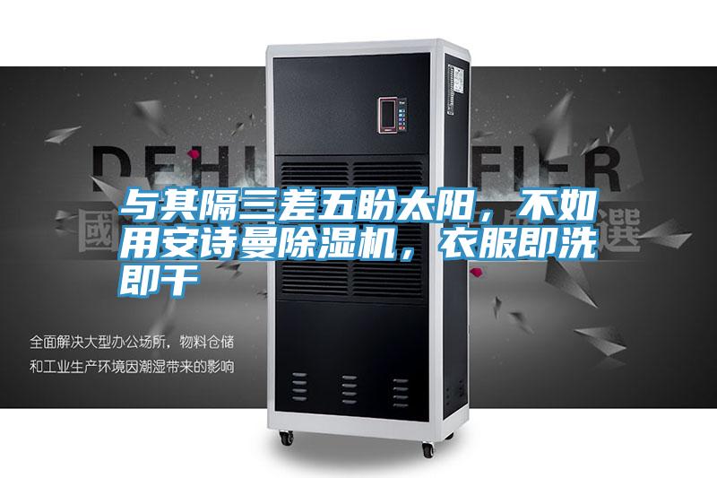 與其隔三差五盼太陽，不如用安詩曼除濕機，衣服即洗即干