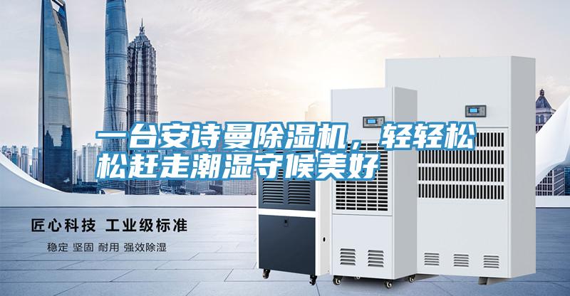 一臺安詩曼除濕機，輕輕松松趕走潮濕守候美好