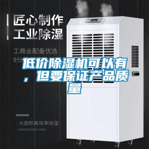 低價除濕機可以有，但要保證產(chǎn)品質(zhì)量