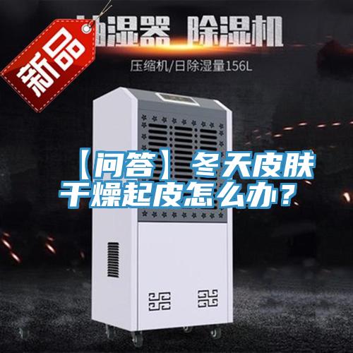 【問答】冬天皮膚干燥起皮怎么辦？
