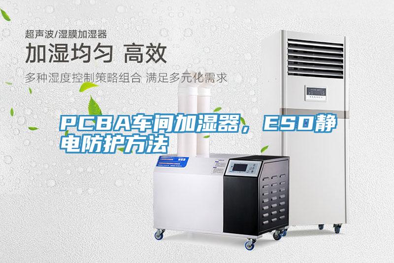 PCBA車間加濕器，ESD靜電防護方法