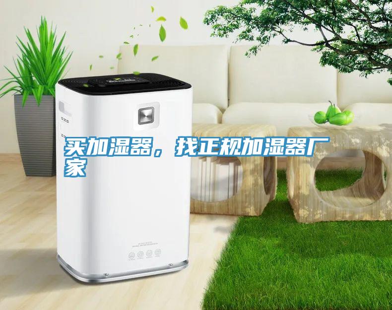 買(mǎi)加濕器，找正規(guī)加濕器廠(chǎng)家