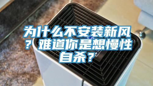 為什么不安裝新風(fēng)？難道你是想慢性自殺？