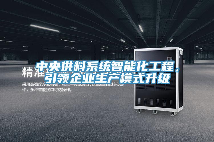 中央供料系統(tǒng)智能化工程，引領(lǐng)企業(yè)生產(chǎn)模式升級(jí)