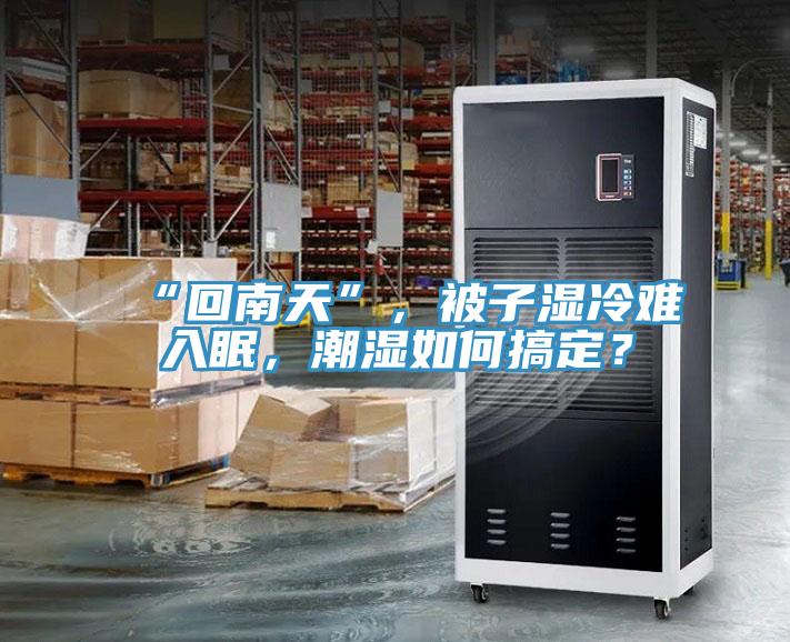 “回南天”，被子濕冷難入眠，潮濕如何搞定？