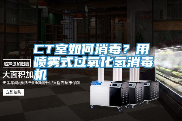 CT室如何消毒？用噴霧式過氧化氫消毒機