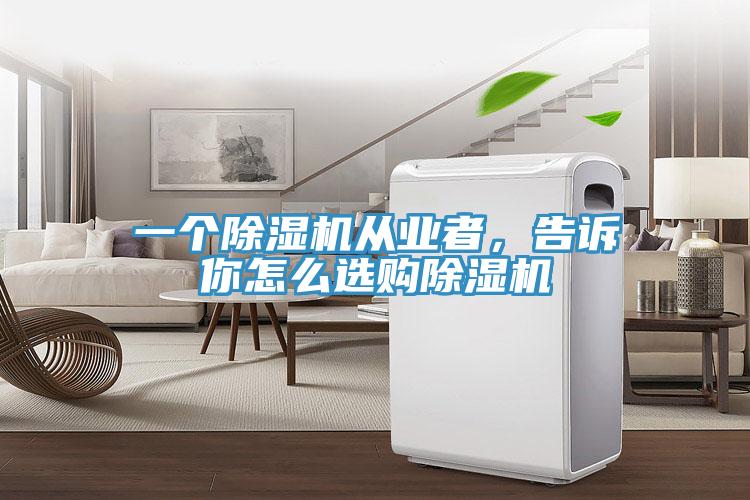 一個除濕機從業(yè)者，告訴你怎么選購除濕機