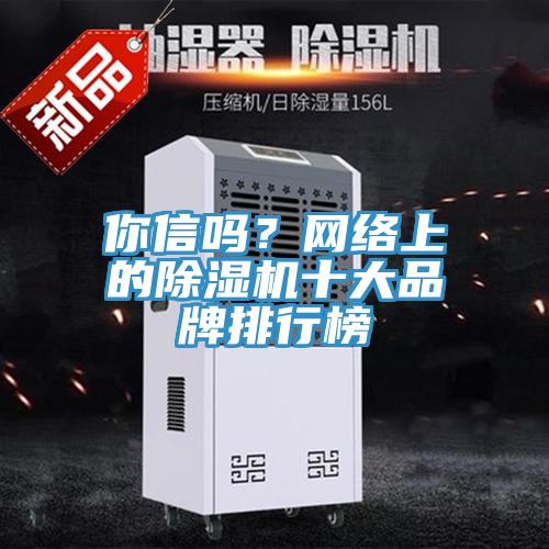 你信嗎？網(wǎng)絡(luò)上的除濕機(jī)十大品牌排行榜