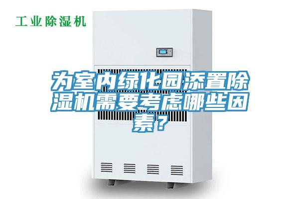 為室內(nèi)綠化園添置除濕機(jī)需要考慮哪些因素？