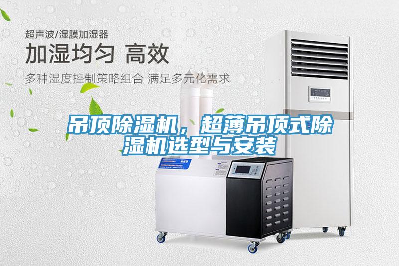 吊頂除濕機(jī)，超薄吊頂式除濕機(jī)選型與安裝