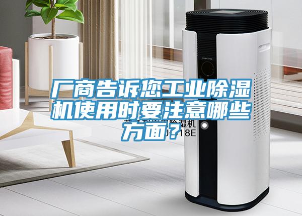廠商告訴您工業(yè)除濕機使用時要注意哪些方面？