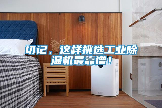 切記，這樣挑選工業(yè)除濕機(jī)最靠譜！