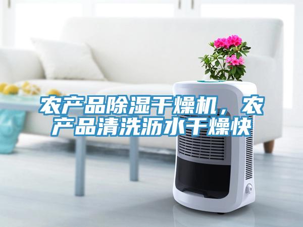 農(nóng)產(chǎn)品除濕干燥機，農(nóng)產(chǎn)品清洗瀝水干燥快