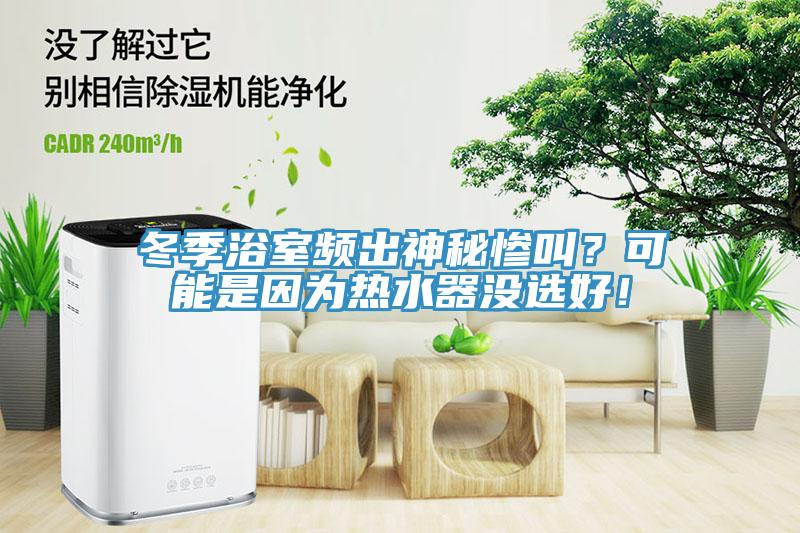 冬季浴室頻出神秘慘叫？可能是因?yàn)闊崴鳑]選好！