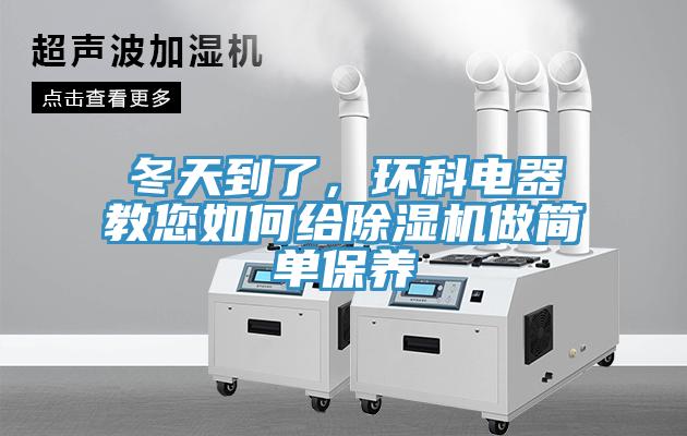 冬天到了，環(huán)科電器教您如何給除濕機(jī)做簡單保養(yǎng)