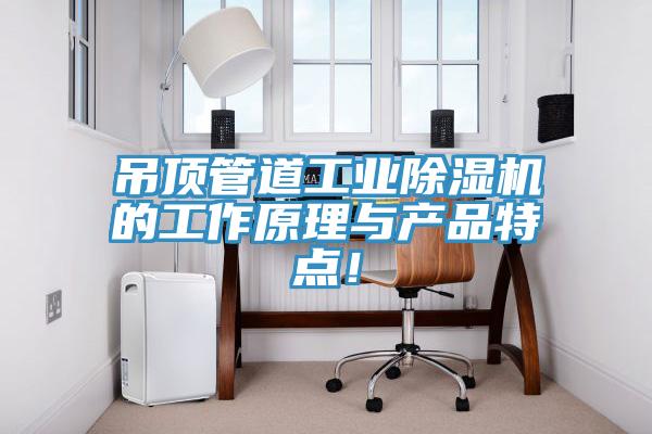 吊頂管道工業(yè)除濕機(jī)的工作原理與產(chǎn)品特點！