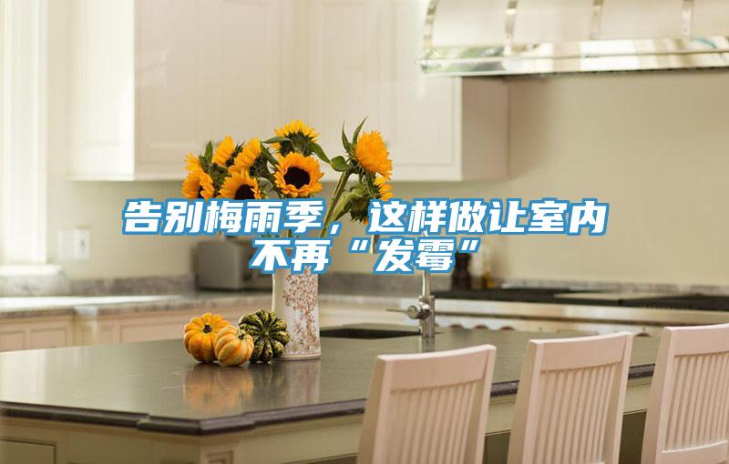 告別梅雨季，這樣做讓室內(nèi)不再“發(fā)霉”