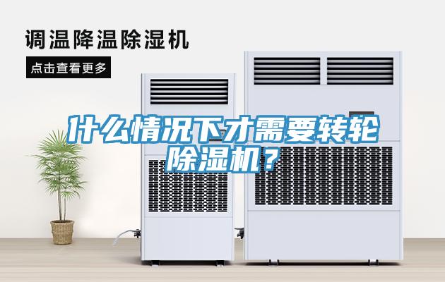 什么情況下才需要轉(zhuǎn)輪除濕機？