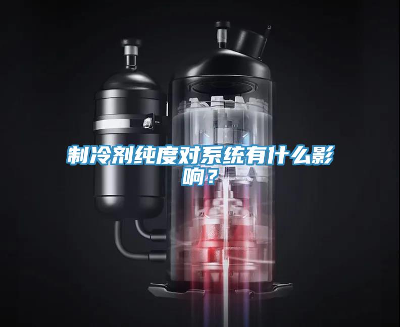 制冷劑純度對(duì)系統(tǒng)有什么影響？