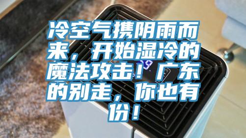 冷空氣攜陰雨而來，開始濕冷的魔法攻擊！廣東的別走，你也有份！