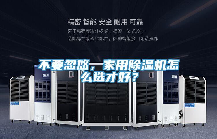 不要忽悠，家用除濕機(jī)怎么選才好？