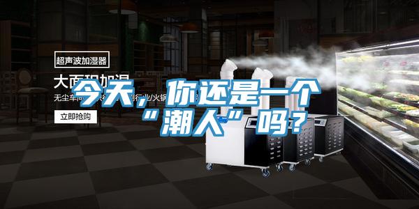 今天，你還是一個(gè)“潮人”嗎？