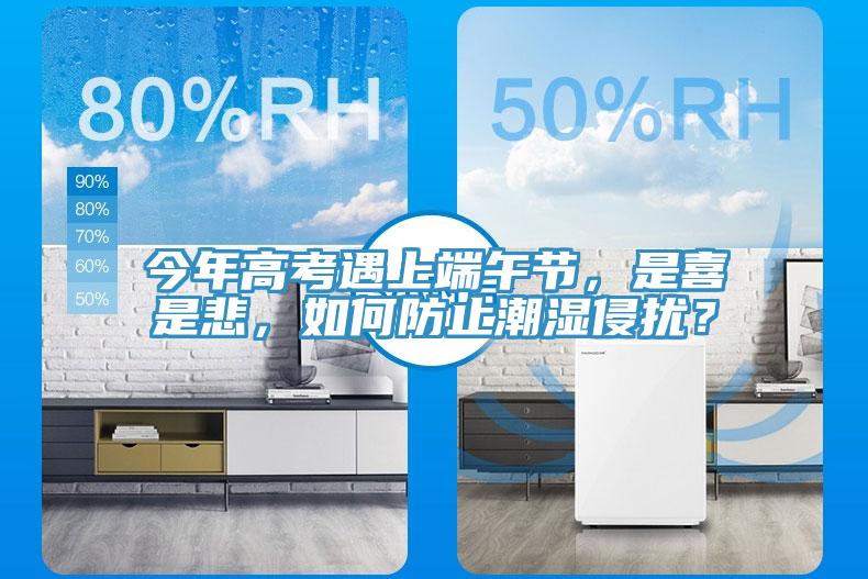 今年高考遇上端午節(jié)，是喜是悲，如何防止潮濕侵擾？