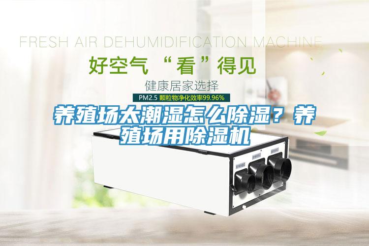 養(yǎng)殖場太潮濕怎么除濕？養(yǎng)殖場用除濕機(jī)