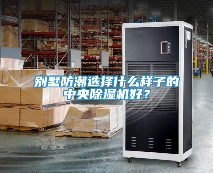 別墅防潮選擇什么樣子的中央除濕機(jī)好？
