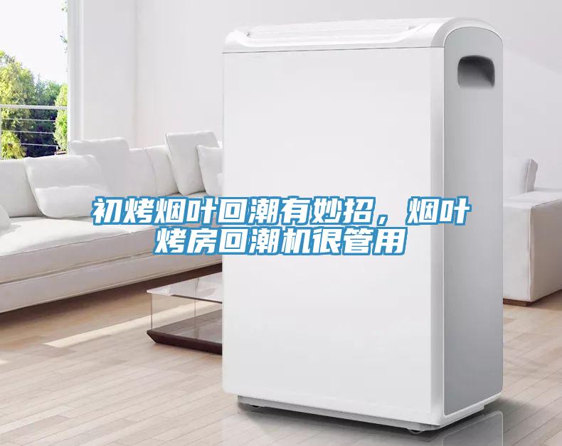 初烤煙葉回潮有妙招，煙葉烤房回潮機(jī)很管用