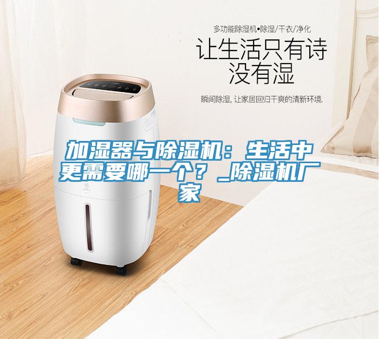 加濕器與除濕機：生活中更需要哪一個？_除濕機廠家