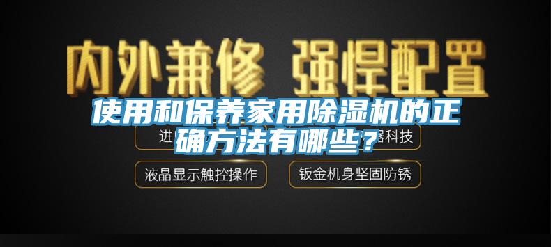使用和保養(yǎng)家用除濕機(jī)的正確方法有哪些？