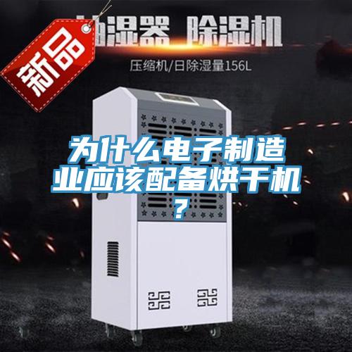 為什么電子制造業(yè)應(yīng)該配備烘干機？