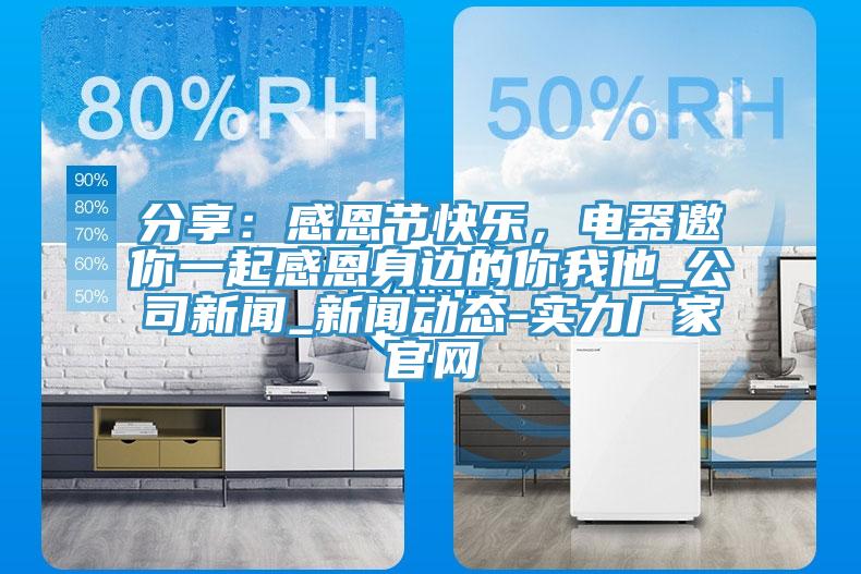 分享：感恩節(jié)快樂，電器邀你一起感恩身邊的你我他_公司新聞_新聞動態(tài)-實力廠家官網(wǎng)