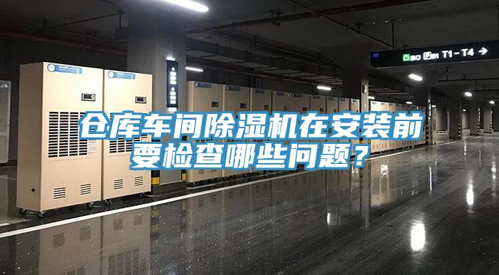 倉庫車間除濕機(jī)在安裝前要檢查哪些問題？