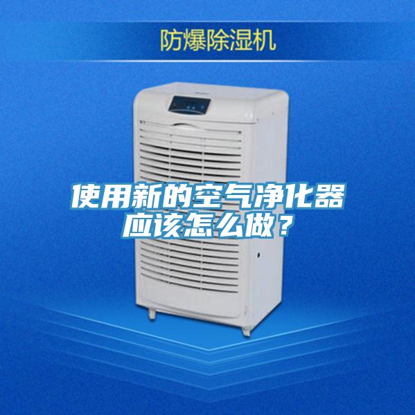 使用新的空氣凈化器應(yīng)該怎么做？