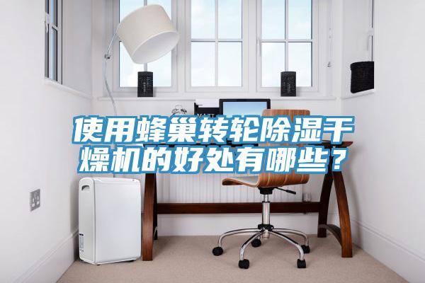 使用蜂巢轉(zhuǎn)輪除濕干燥機(jī)的好處有哪些？