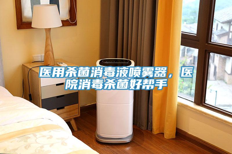 醫(yī)用殺菌消毒液噴霧器，醫(yī)院消毒殺菌好幫手