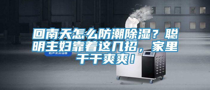 回南天怎么防潮除濕？聰明主婦靠著這幾招，家里干干爽爽！