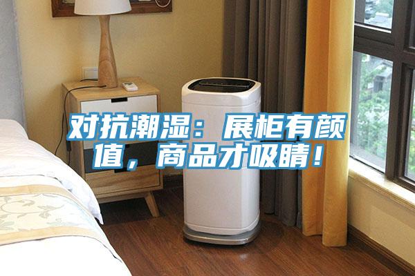 對(duì)抗潮濕：展柜有顏值，商品才吸睛！