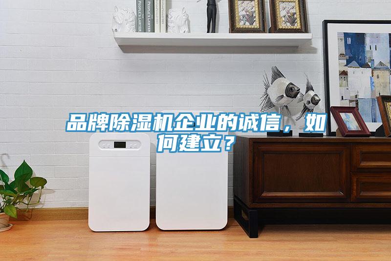 品牌除濕機(jī)企業(yè)的誠信，如何建立？