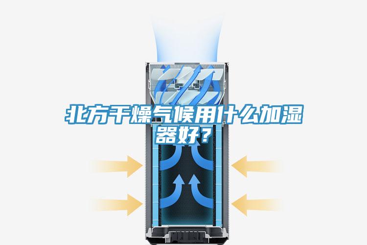 北方干燥氣候用什么加濕器好？