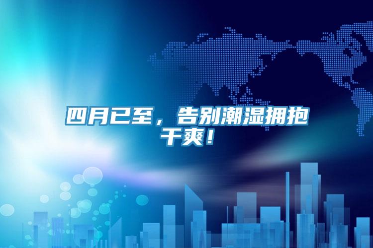 四月已至，告別潮濕擁抱干爽！