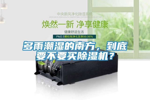 多雨潮濕的南方，到底要不要買除濕機？