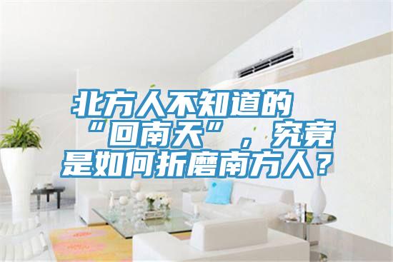 北方人不知道的“回南天”，究竟是如何折磨南方人？