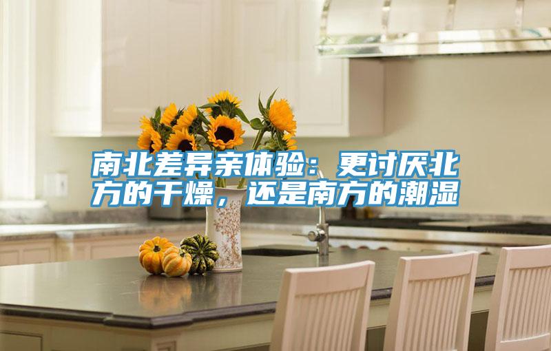 南北差異親體驗：更討厭北方的干燥，還是南方的潮濕