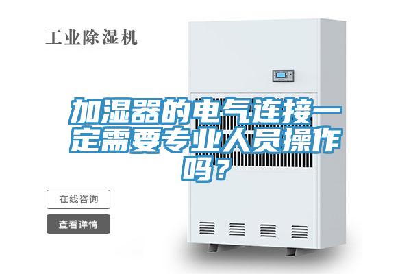 加濕器的電氣連接一定需要專業(yè)人員操作嗎？